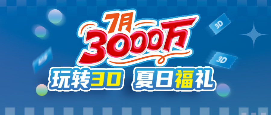 7月3000万！玩转3D，夏日“福”礼！